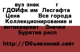 1.1) вуз знак : 1976 г - ГДОИфк им. Лесгафта › Цена ­ 249 - Все города Коллекционирование и антиквариат » Значки   . Бурятия респ.